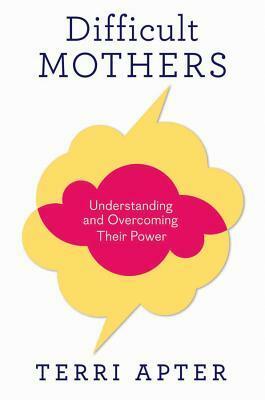 Difficult Mothers: Understanding and Overcoming Their Power by Terri Apter