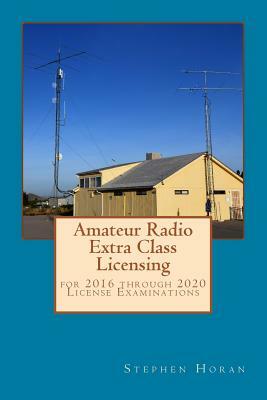 Amateur Radio Extra Class Licensing: For 2016 Through 2020 License Examinations by Stephen Horan