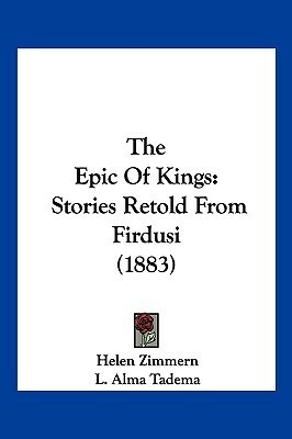 The Epic of Kings: Stories Retold from Firdusi by Helen Zimmern, Edmund Gosse, L. Alma Tadema