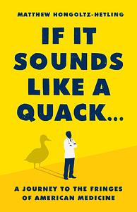 If It Sounds Like a Quack...: A Journey to the Fringes of American Medicine by Matthew Hongoltz-Hetling