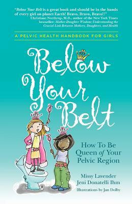 Below Your Belt: How to be Queen of your Pelvic Region by Missy Lavender, Jeni Donatelli Ihm