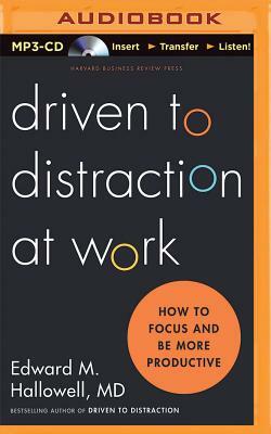 Driven to Distraction at Work: How to Focus and Be More Productive by Edward M. Hallowell