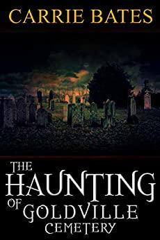 The Haunting of Goldville Cemetery by Carrie Bates