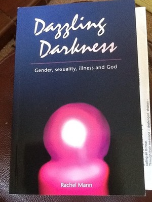 Dazzling Darkness: Gender, Sexuality, Illness and God by Rachel Mann