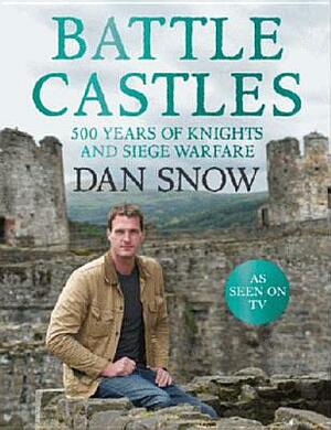 Battle Castles: 500 Years of Knights & Siege Warfare by Dan Snow