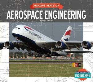 Amazing Feats of Aerospace Engineering by Angie Smibert
