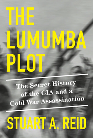 The Lumumba Plot: The Secret History of the CIA and a Cold War Assassination by Stuart A. Reid