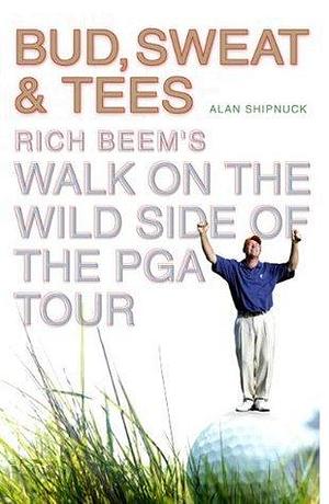 Bud, Sweat & Tees: Rich Beem's Walk on the Wild Side of the PGA Tour by Alan Shipnuck, Alan Shipnuck