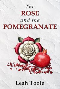 The Rose and the Pomegranate  by Leah Toole