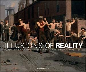 Illusions of Reality: Naturalist Painting, Photography, Theatre and Cinema, 1875-1918 by Willa Silverman, Gabriel P. Weisberg, Edwin Becker, David Jackson