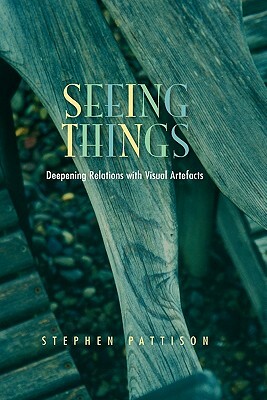 Seeing Things: Deepening Relations with Visual Artefacts by Stephen Pattison