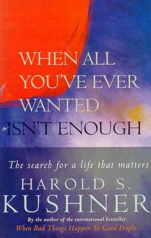 When All You've Ever Wanted Isn't Enough by Harold S. Kushner