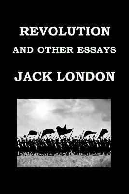 Revolution and Other Essays by Jack London: Publication Date: 1909 by Jack London