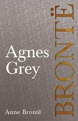 Agnes Grey: Including Introductory Essays by Virginia Woolf, Charlotte Brontë and Clement K. Shorter by Anne Brontë