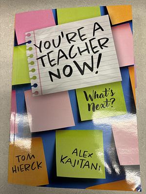 You're a Teacher Now! What's Next? by Alex Kajitani, Tom Hierck