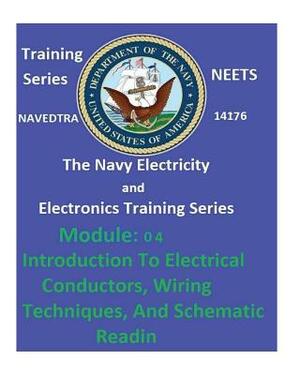 The Navy Electricity and Electronics Training Series: Module 04 Introduction To Electrical Conductors, Wiring Techniques, And Schematic Reading by United States Navy