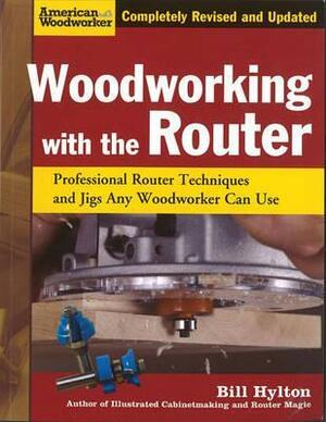 Woodworking with the Router: Professional Router Techniques and Jigs Any Woodworker Can Use by William H. Hylton