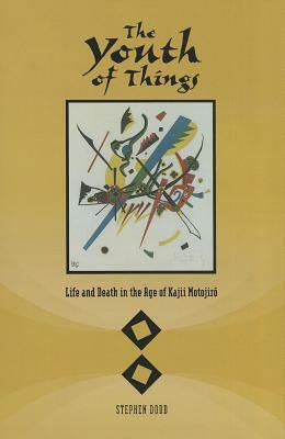 The Youth of Things: Life and Death in the Age of Kajii Monojiro by Stephen Dodd