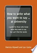 How to write what you want to say ... at university: a guide for those who know what they want to say but can't find the words by Lyn Carter, Patricia Hipwell