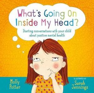 What's Going On Inside My Head?: Starting conversations with your child about positive mental health by Sarah Jennings, Molly Potter