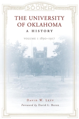 The University of Oklahoma: A History: Volume 1, 1890-1917 by David W. Levy