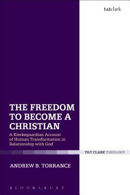 The Freedom to Become a Christian: A Kierkegaardian Account of Human Transformation in Relationship with God by Andrew B. Torrance