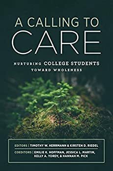 A Calling to Care: Nurturing College Students Toward Wholeness by Timothy W. Herrmann, Kirsten D. Riedel
