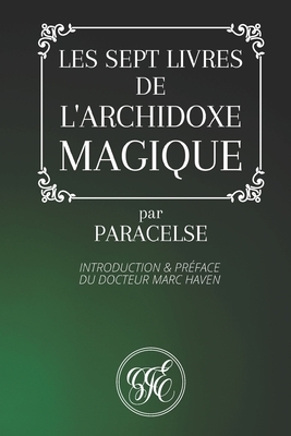 Les Sept Livres de l'Archidoxe Magique: Par Paracelse - Introduction et Préface du Docteur Marc Haven by Paracelsus