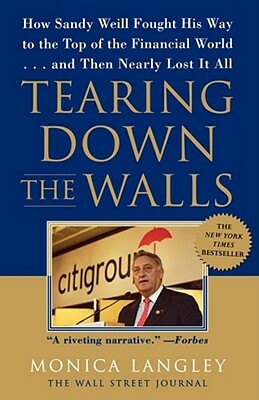 Tearing Down the Walls: How Sandy Weill Fought His Way to the Top of the Financial World...and Then Nearly Lost It All by Monica Langley