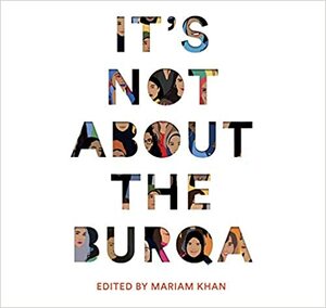 It's Not About The Burqa by Mariam Khan