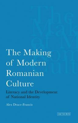 Making of Modern Romanian Culture: Literacy and the Development of National Identity by Alex Drace-Francis