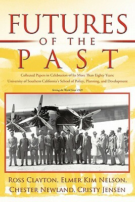 Futures of the Past: Collected Papers in Celebration of Its More Than Eighty Years: University of Southern California's School of Policy, P by Chester Newland, Elmer Kim Nelson, Ross Clayton