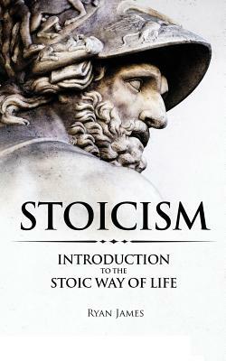 Stoicism: Introduction to the Stoic Way of Life by Ryan James