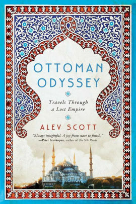 Ottoman Odyssey: Travels through a Lost Empire: Shortlisted for the Stanford Dolman Travel Book of the Year Award by Alev Scott