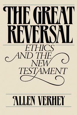 The Great Reversal: Ethics and the New Testament by Allen Verhey