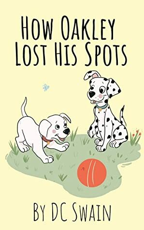 How Oakley Lost His Spots (Oakley and Bella Book 1) by D.C. Swain