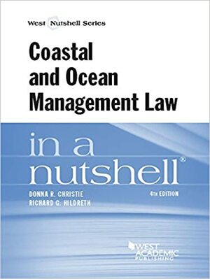 Coastal and Ocean Management Law in a Nutshell, 4th by Donna Christie, Richard Hildreth