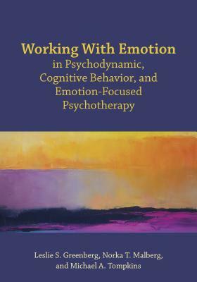 Working with Emotion in Psychodynamic, Cognitive Behavior, and Emotion-Focused Psychotherapy by Michael A. Tompkins, Leslie S. Greenberg, Norka Malberg