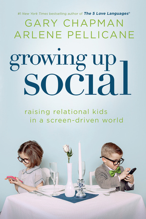 Growing Up Social: Raising Relational Kids in a Screen-Driven World by Arlene Pellicane, Gary Chapman