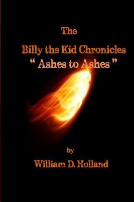 The Billy the Kid Chronicles: Ashes to Ashes by William D. Holland, Mike Friedman