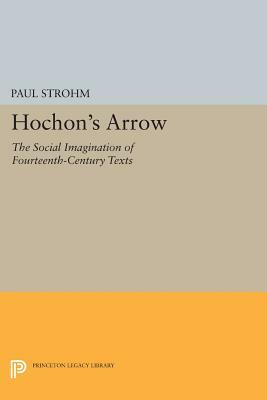 Hochon's Arrow: The Social Imagination of Fourteenth-Century Texts by Paul Strohm