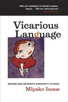 Vicarious Language: Gender and Linguistic Modernity in Japan by Miyako Inoue