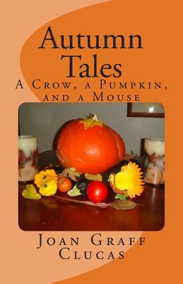 Autumn Tales: A Crow, a Pumpkin, and a Mouse by Joan Graff Clucas