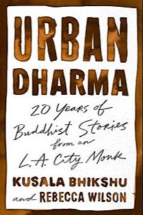 Urban Dharma: 20 Years of Buddhist Stories from an L.A. City Monk by Rebecca Wilson, Kusala Bhikshu