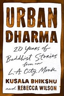 Urban Dharma: 20 Years of Buddhist Stories from an L.A. City Monk by Kusala Bhikshu, Rebecca Wilson