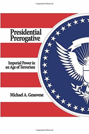 Presidential Prerogative: Imperial Power in an Age of Terrorism by Michael A. Genovese