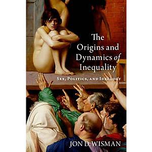 The Origins and Dynamics of Inequality: Sex, Politics, and Ideology by Jon D Wisman