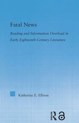 The Fatal News: Reading and Information Overload in Early Eighteenth-Century Literature by Katherine E. Ellison