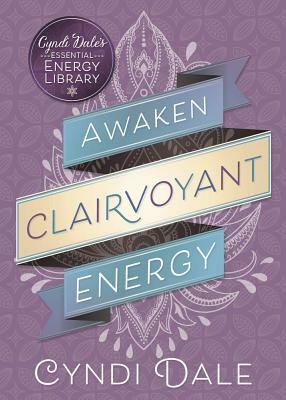 Awaken Clairvoyant Energy by Cyndi Dale