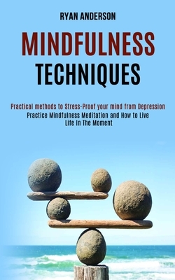 Mindfulness Techniques: Practice Mindfulness Meditation and How to Live Life In The Moment (Practical methods to Stress-Proof your mind from D by Ryan Anderson